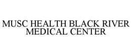 MUSC HEALTH BLACK RIVER MEDICAL CENTER trademark