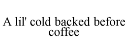 A LIL' COLD BACKED BEFORE COFFEE trademark