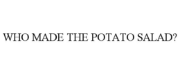WHO MADE THE POTATO SALAD? trademark