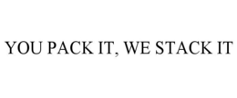 YOU PACK IT, WE STACK IT trademark