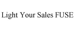 LIGHT YOUR SALES FUSE trademark