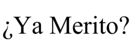 ¿YA MERITO? trademark