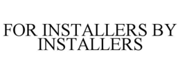 FOR INSTALLERS BY INSTALLERS trademark