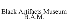 BLACK ARTIFACTS MUSEUM B.A.M. trademark