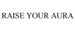 RAISE YOUR AURA trademark