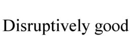 DISRUPTIVELY GOOD trademark