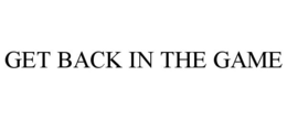 GET BACK IN THE GAME trademark