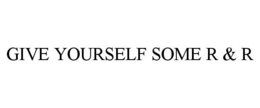GIVE YOURSELF SOME R & R trademark