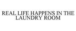 REAL LIFE HAPPENS IN THE LAUNDRY ROOM trademark