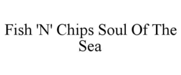 FISH 'N' CHIPS SOUL OF THE SEA trademark