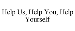 HELP US, HELP YOU, HELP YOURSELF trademark