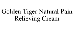 GOLDEN TIGER NATURAL PAIN RELIEVING CREAM trademark