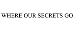 WHERE OUR SECRETS GO trademark