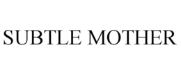 SUBTLE MOTHER trademark