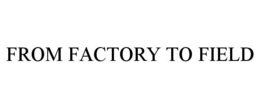 FROM FACTORY TO FIELD trademark
