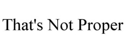 THAT'S NOT PROPER trademark