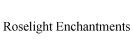 ROSELIGHT ENCHANTMENTS trademark