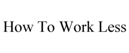HOW TO WORK LESS trademark