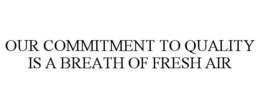 OUR COMMITMENT TO QUALITY IS A BREATH OF FRESH AIR trademark