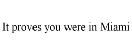 IT PROVES YOU WERE IN MIAMI trademark
