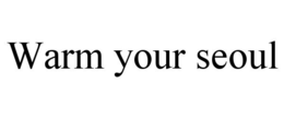 WARM YOUR SEOUL trademark