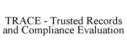 TRACE - TRUSTED RECORDS AND COMPLIANCE EVALUATION trademark