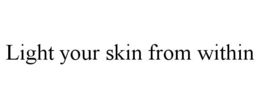 LIGHT YOUR SKIN FROM WITHIN trademark