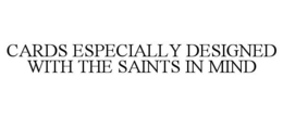 CARDS ESPECIALLY DESIGNED WITH THE SAINTS IN MIND trademark