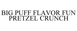 BIG PUFF FLAVOR FUN PRETZEL CRUNCH trademark