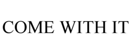 COME WITH IT trademark