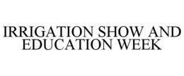 IRRIGATION SHOW AND EDUCATION WEEK trademark