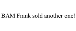 BAM FRANK SOLD ANOTHER ONE! trademark