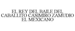 EL REY DEL BAILE DEL CABALLITO CASIMIRO ZAMUDIO EL MEXICANO trademark