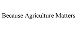 BECAUSE AGRICULTURE MATTERS trademark