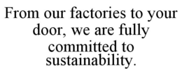 FROM OUR FACTORIES TO YOUR DOOR, WE ARE FULLY COMMITTED TO SUSTAINABILITY. trademark