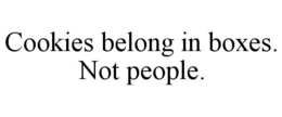 COOKIES BELONG IN BOXES. NOT PEOPLE. trademark