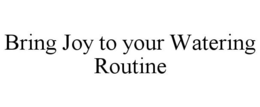 BRING JOY TO YOUR WATERING ROUTINE trademark