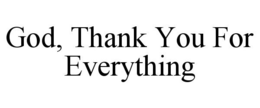 GOD, THANK YOU FOR EVERYTHING trademark