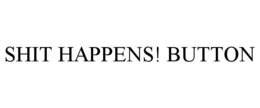 SHIT HAPPENS! BUTTON trademark