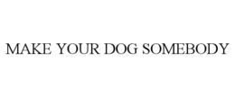 MAKE YOUR DOG SOMEBODY trademark