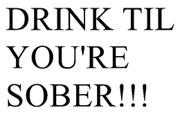 DRINK TIL YOU'RE SOBER!!! trademark