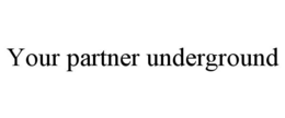 YOUR PARTNER UNDERGROUND trademark
