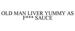 OLD MAN LIVER YUMMY AS F*** SAUCE trademark