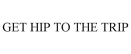 GET HIP TO THE TRIP trademark