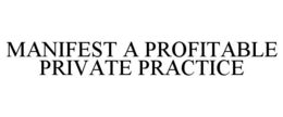 MANIFEST A PROFITABLE PRIVATE PRACTICE trademark