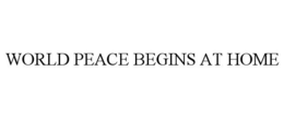 WORLD PEACE BEGINS AT HOME trademark