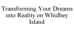 TRANSFORMING YOUR DREAMS INTO REALITY ON WHIDBEY ISLAND trademark