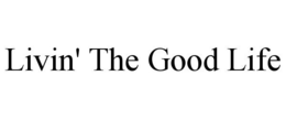 LIVIN' THE GOOD LIFE trademark