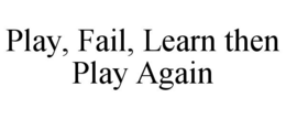 PLAY, FAIL, LEARN THEN PLAY AGAIN trademark