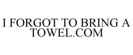 I FORGOT TO BRING A TOWEL.COM trademark
